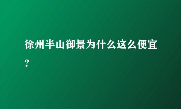 徐州半山御景为什么这么便宜？