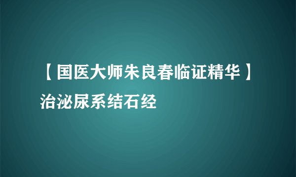 【国医大师朱良春临证精华】治泌尿系结石经