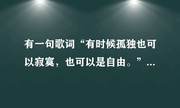 有一句歌词“有时候孤独也可以寂寞,也可以是自由。”是什么歌