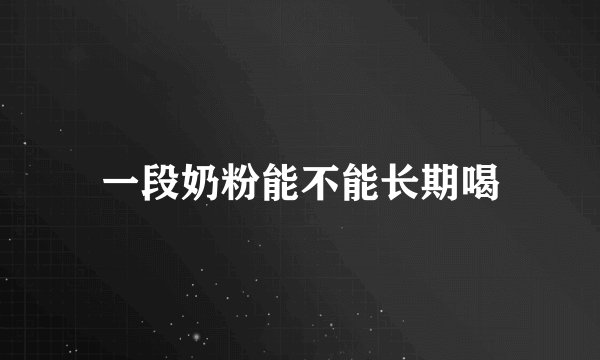 一段奶粉能不能长期喝