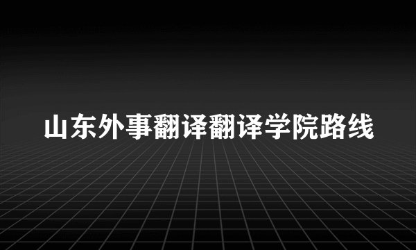 山东外事翻译翻译学院路线