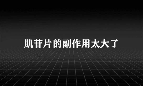 肌苷片的副作用太大了