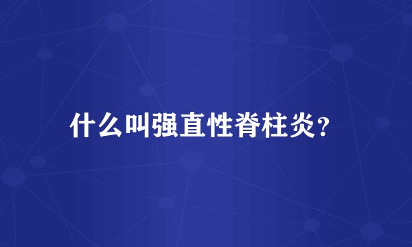 什么叫强直性脊柱炎？