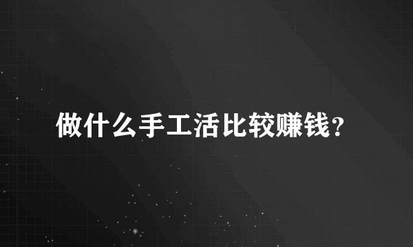 做什么手工活比较赚钱?