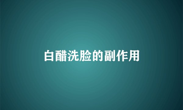 白醋洗脸的副作用