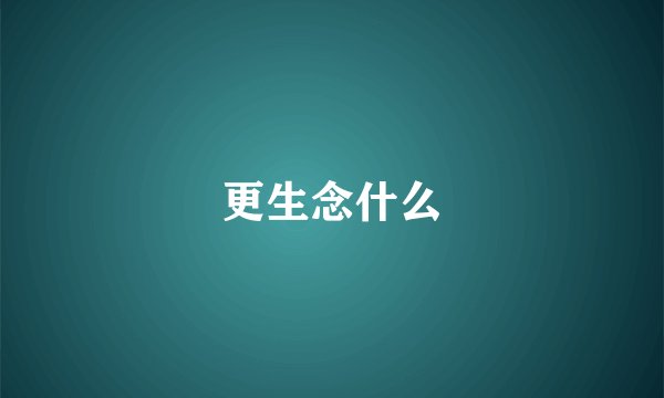 更生念什么