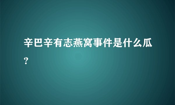 辛巴辛有志燕窝事件是什么瓜？