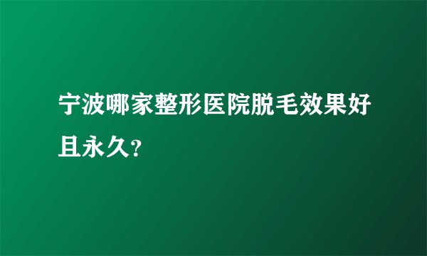 宁波哪家整形医院脱毛效果好且永久？