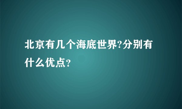 北京有几个海底世界?分别有什么优点？