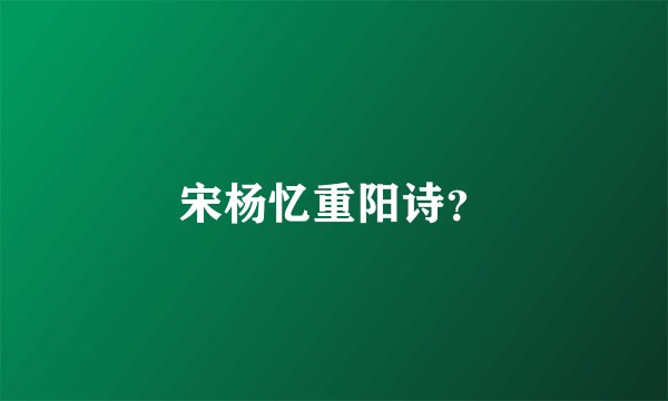 宋杨忆重阳诗？