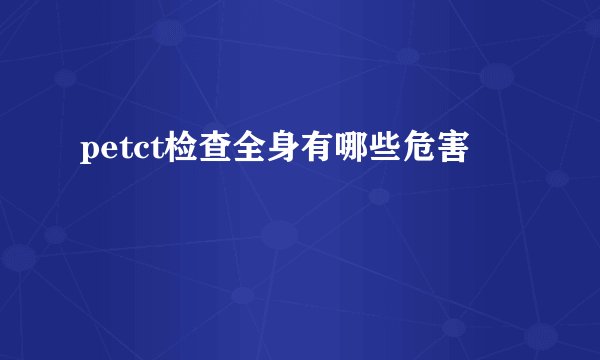 petct检查全身有哪些危害
