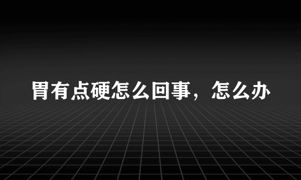 胃有点硬怎么回事，怎么办