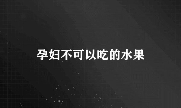 孕妇不可以吃的水果