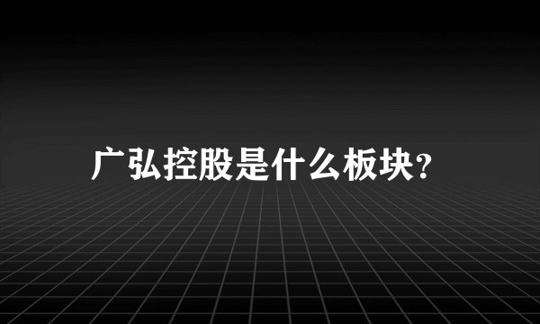 广弘控股是什么板块？
