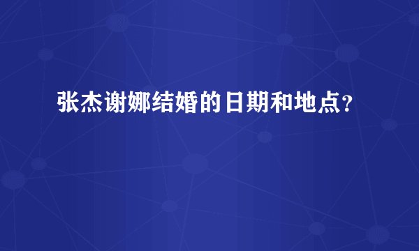 张杰谢娜结婚的日期和地点?
