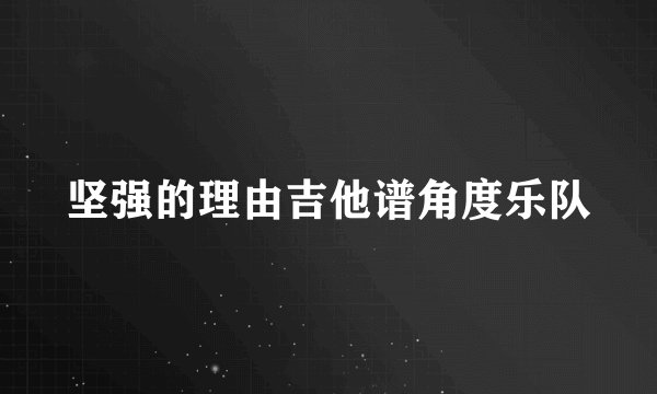 坚强的理由吉他谱角度乐队