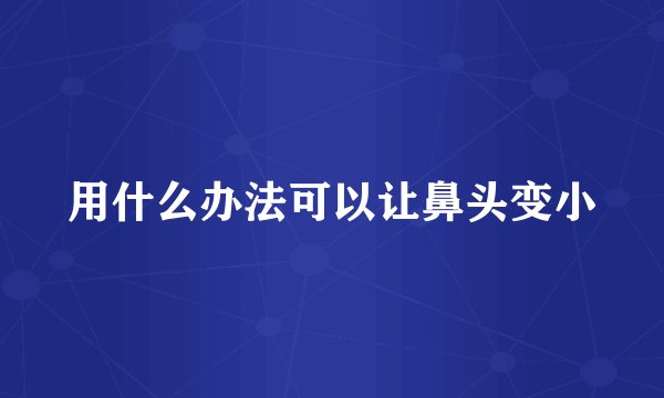 用什么办法可以让鼻头变小