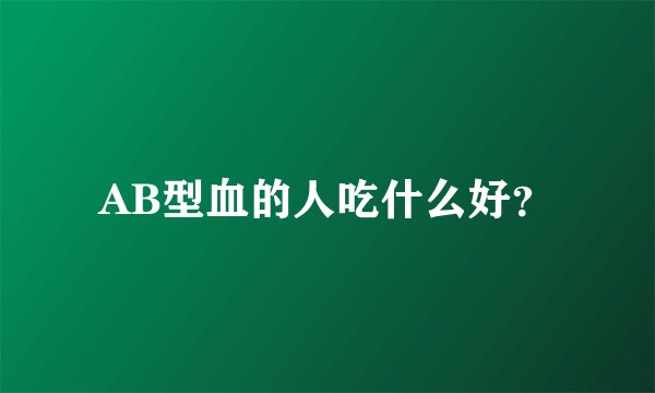 AB型血的人吃什么好？