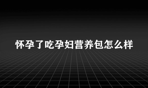 怀孕了吃孕妇营养包怎么样
