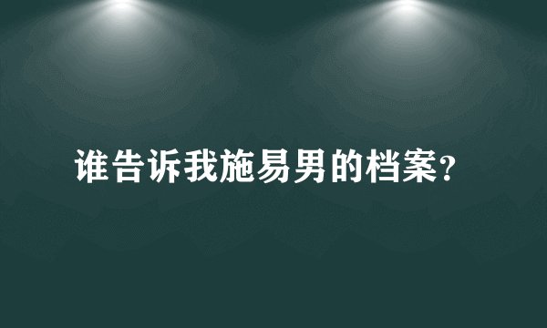 谁告诉我施易男的档案?