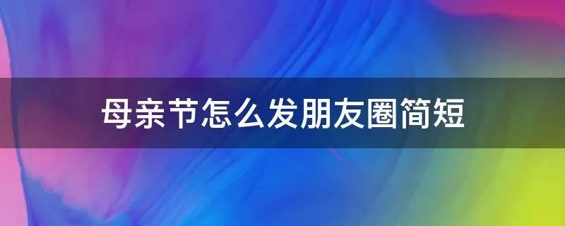 母亲节怎么发朋友圈简短