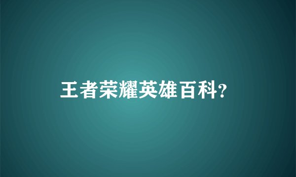 王者荣耀英雄百科？