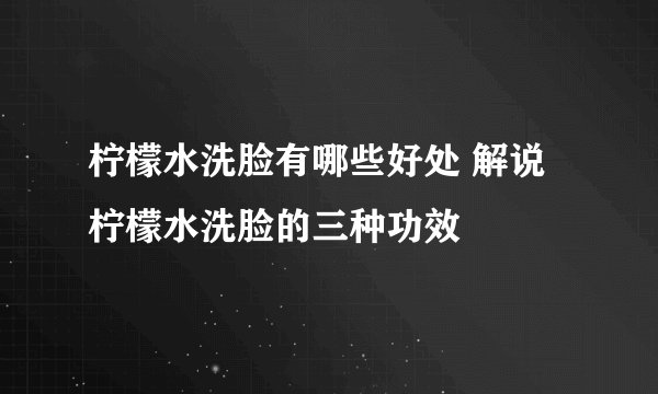 柠檬水洗脸有哪些好处 解说柠檬水洗脸的三种功效