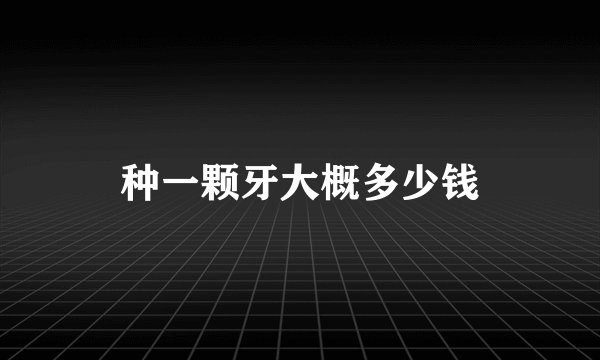种一颗牙大概多少钱