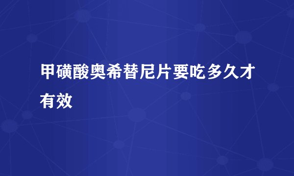 甲磺酸奥希替尼片要吃多久才有效