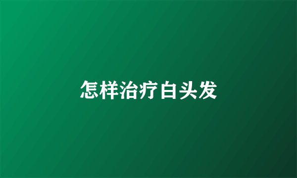 怎样治疗白头发