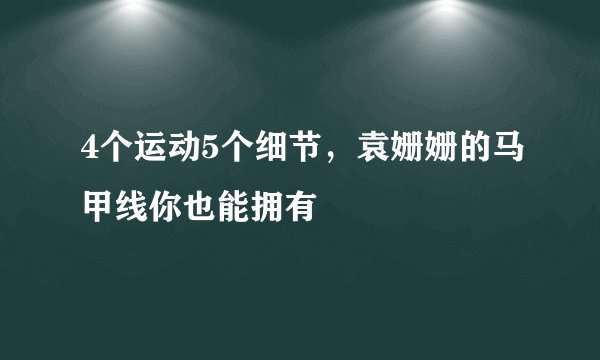 4个运动5个细节，袁姗姗的马甲线你也能拥有