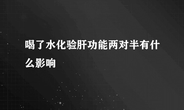 喝了水化验肝功能两对半有什么影响