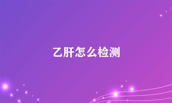 乙肝怎么检测