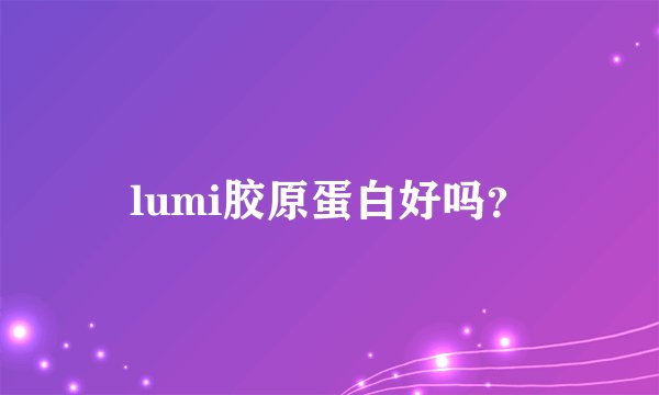 lumi胶原蛋白好吗？