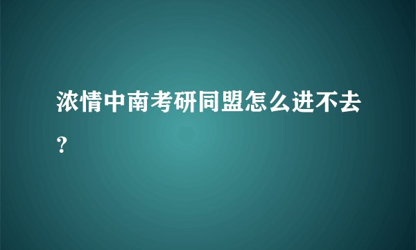 浓情中南考研同盟怎么进不去？