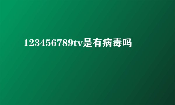 123456789tv是有病毒吗