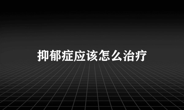 抑郁症应该怎么治疗