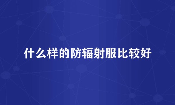 什么样的防辐射服比较好
