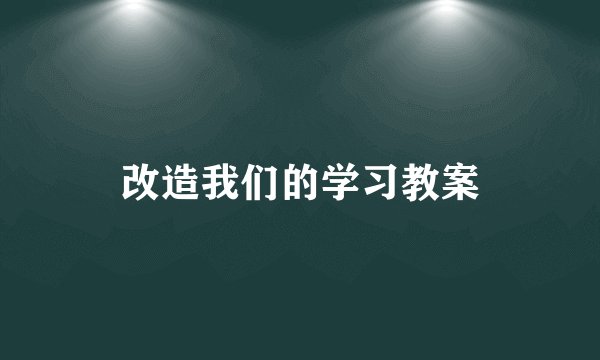 改造我们的学习教案