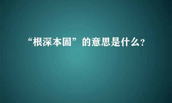 “根深本固”的意思是什么？