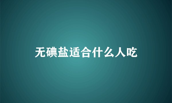 无碘盐适合什么人吃