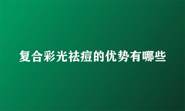 复合彩光祛痘的优势有哪些