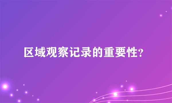 区域观察记录的重要性？