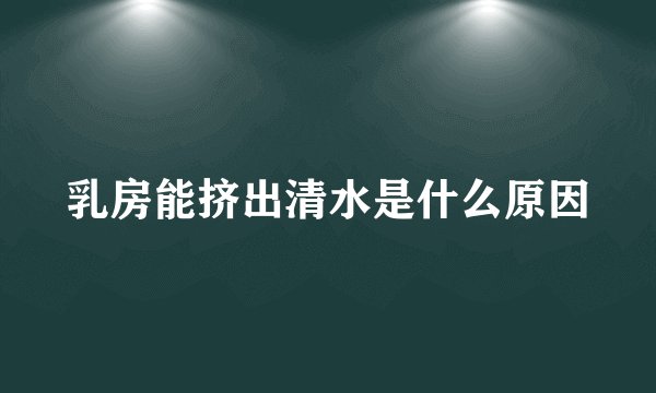 乳房能挤出清水是什么原因