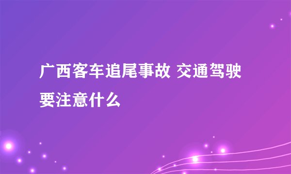 广西客车追尾事故 交通驾驶要注意什么