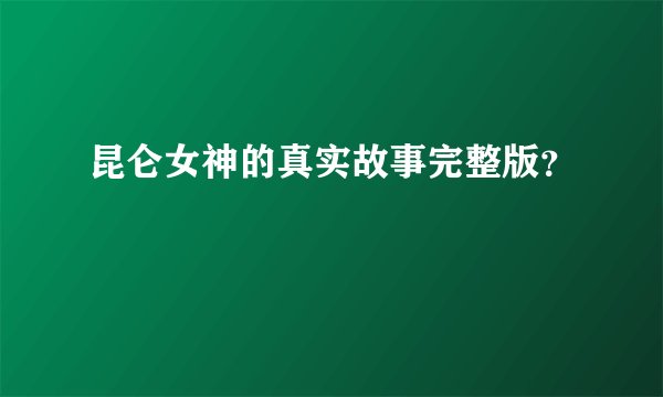 昆仑女神的真实故事完整版？