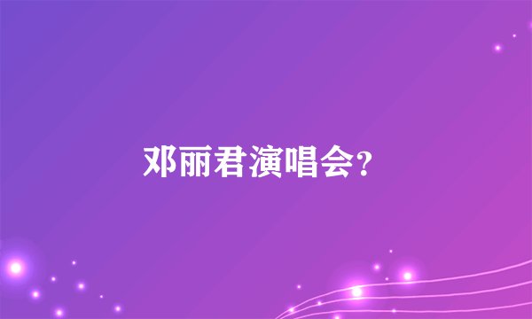 邓丽君演唱会？