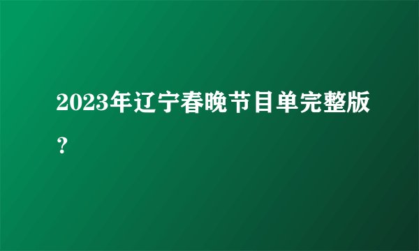 2023年辽宁春晚节目单完整版？