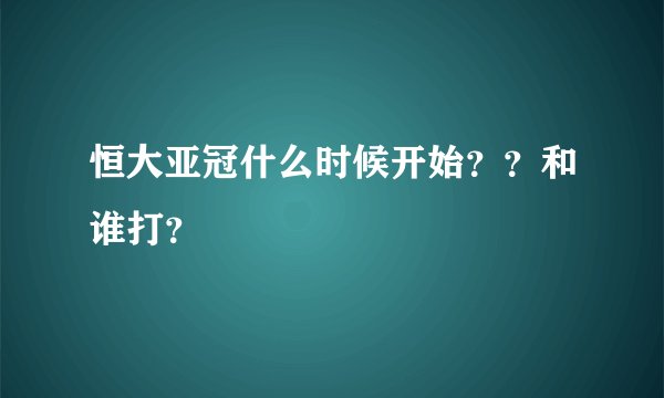 恒大亚冠什么时候开始？？和谁打？