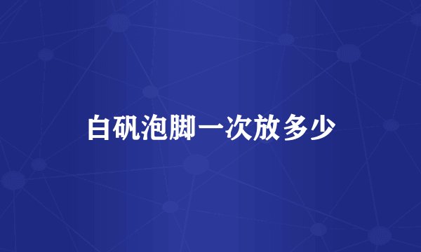 白矾泡脚一次放多少